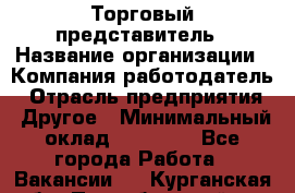 Торговый представитель › Название организации ­ Компания-работодатель › Отрасль предприятия ­ Другое › Минимальный оклад ­ 40 000 - Все города Работа » Вакансии   . Курганская обл.,Притобольный р-н
